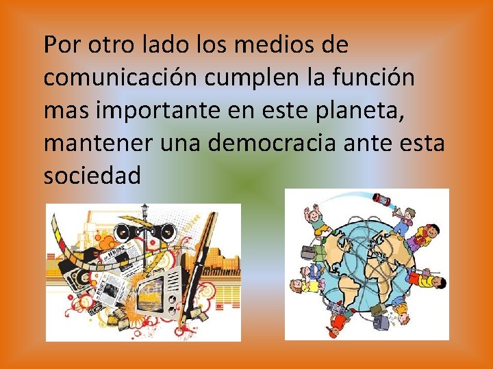 Por otro lado los medios de comunicación cumplen la función mas importante en este