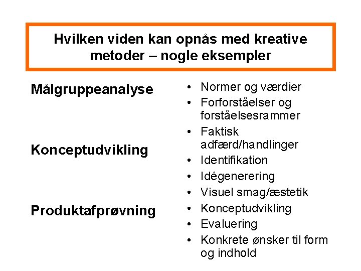 Hvilken viden kan opnås med kreative metoder – nogle eksempler Målgruppeanalyse Konceptudvikling Produktafprøvning •