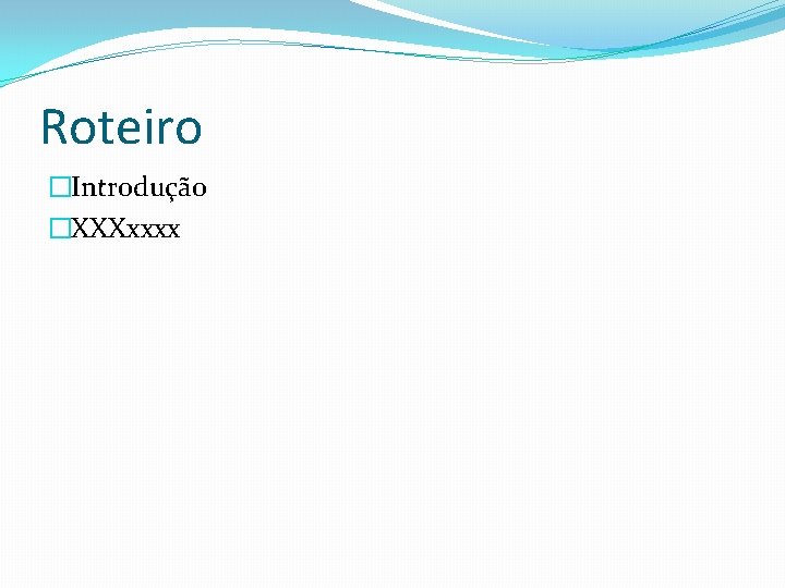 Roteiro �Introdução �XXXxxxx 