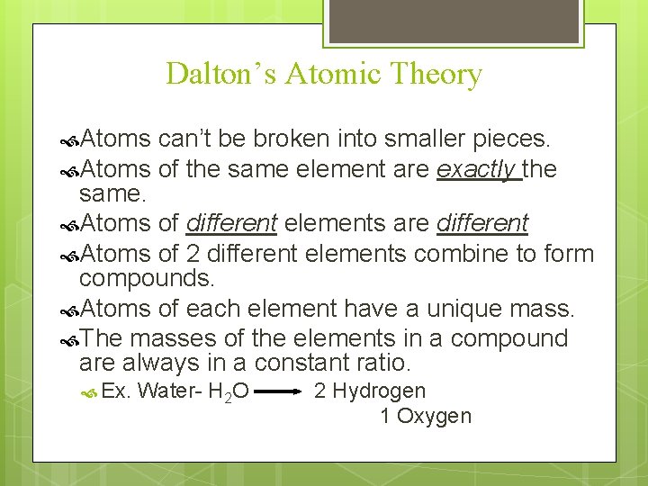 Dalton’s Atomic Theory Atoms can’t be broken into smaller pieces. Atoms of the same