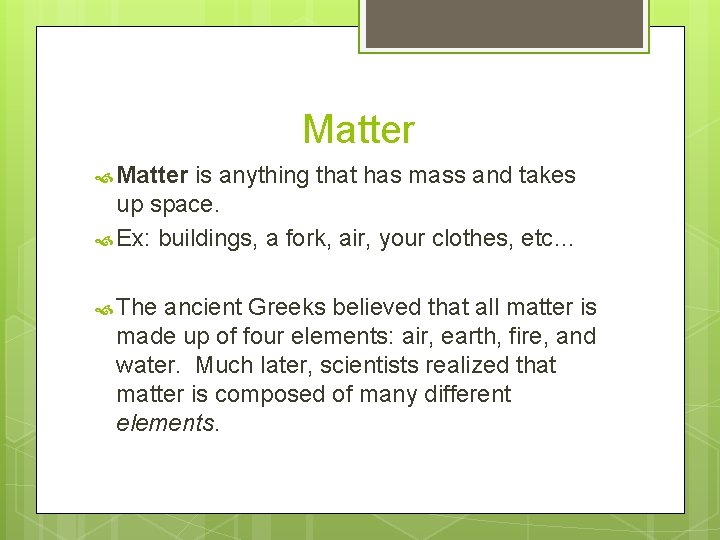 Matter is anything that has mass and takes up space. Ex: buildings, a fork,