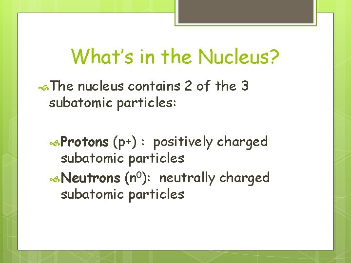 What’s in the Nucleus? The nucleus contains 2 of the 3 subatomic particles: Protons