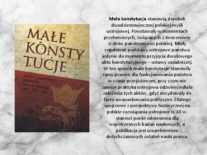 Małe konstytucje stanowią dorobek dwudziestowiecznej polskiej myśli ustrojowej. Powstawały w momentach przełomowych, związanych z