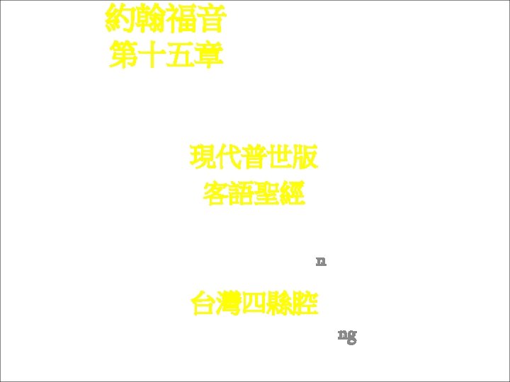 約翰福音 Yok-hon Fuk-yîm 第十五章 Thi sṳ p-si chông 現代普世版 客語聖經 Hian-thoi Phû-sṳ-pán Hak-ngî Sṳn-kînn