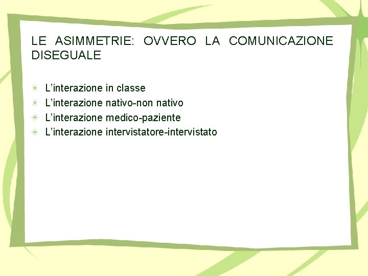 LE ASIMMETRIE: OVVERO LA COMUNICAZIONE DISEGUALE L’interazione in classe L’interazione nativo-non nativo L’interazione medico-paziente