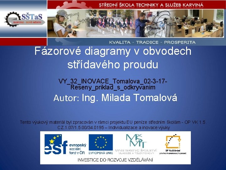 Fázorové diagramy v obvodech střídavého proudu VY_32_INOVACE_Tomalova_02 -3 -17 Reseny_priklad_s_odkryvanim Autor: Ing. Milada Tomalová