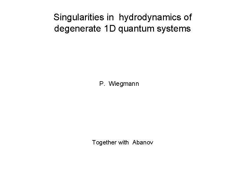 Singularities in hydrodynamics of degenerate 1 D quantum systems P. Wiegmann Together with Abanov