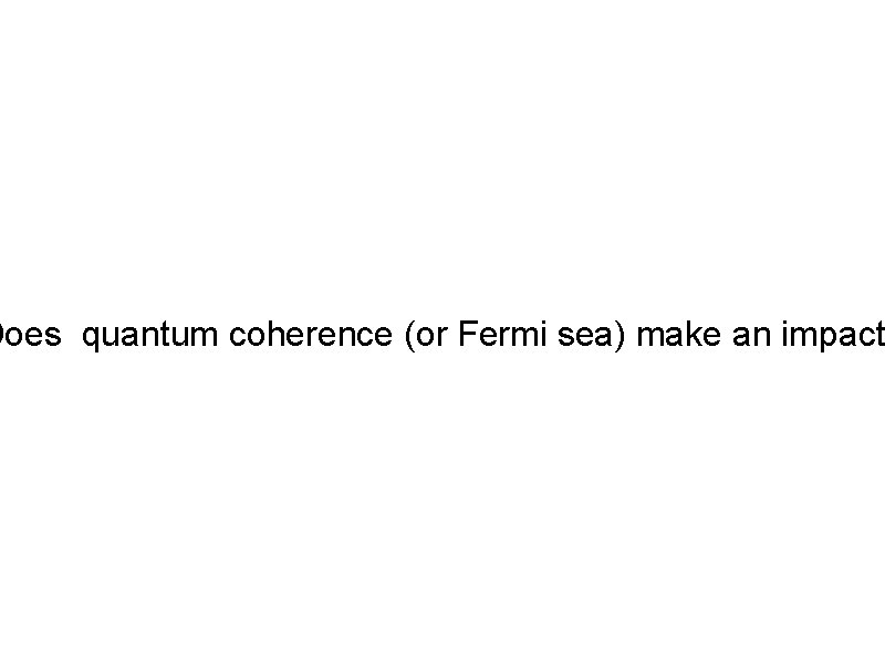 Does quantum coherence (or Fermi sea) make an impact 