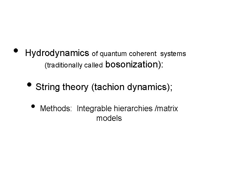  • Hydrodynamics of quantum coherent systems (traditionally called bosonization): • String theory (tachion