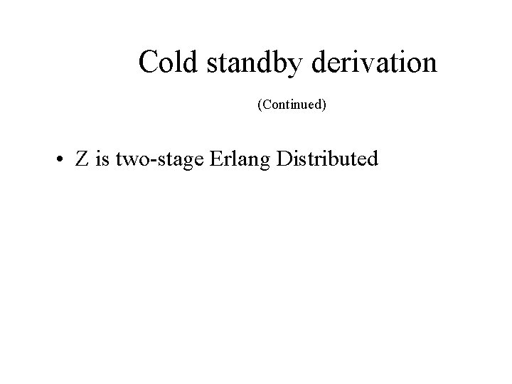 Cold standby derivation (Continued) • Z is two-stage Erlang Distributed Cold standby derivation (Continued) • Z is two-stage Erlang Distributed