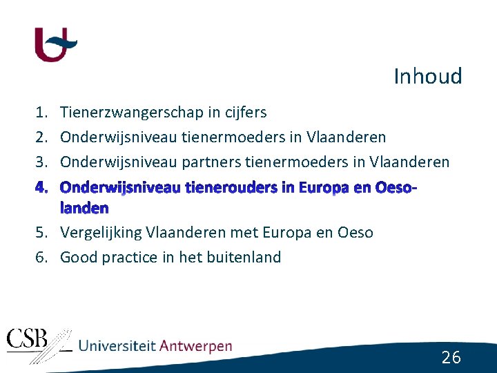 Inhoud 1. Tienerzwangerschap in cijfers 2. Onderwijsniveau tienermoeders in Vlaanderen 3. Onderwijsniveau partners tienermoeders