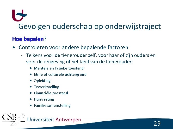 Gevolgen ouderschap op onderwijstraject ? • Controleren voor andere bepalende factoren - Telkens voor