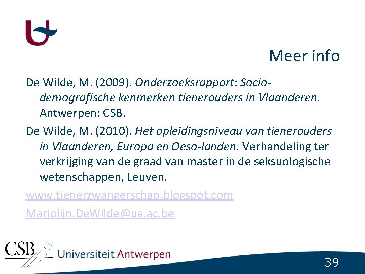 Meer info De Wilde, M. (2009). Onderzoeksrapport: Sociodemografische kenmerken tienerouders in Vlaanderen. Antwerpen: CSB.