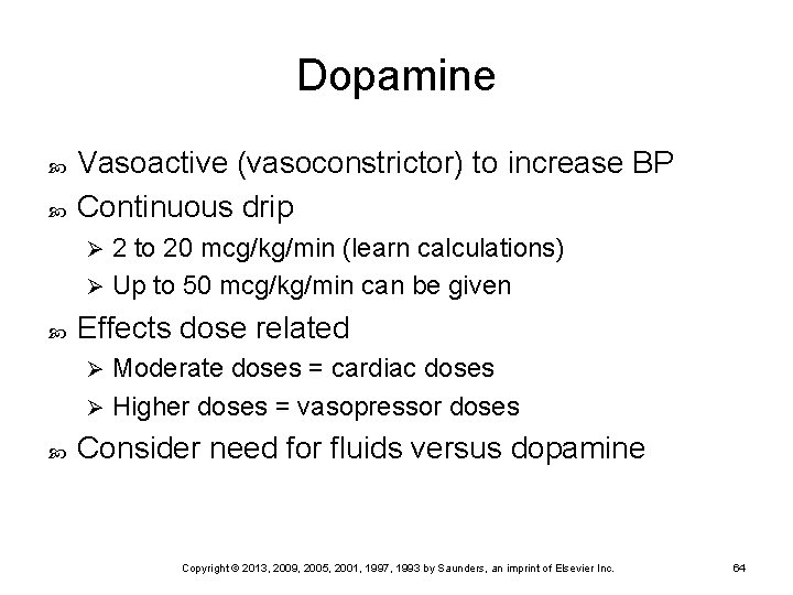 Dopamine Vasoactive (vasoconstrictor) to increase BP Continuous drip 2 to 20 mcg/kg/min (learn calculations)
