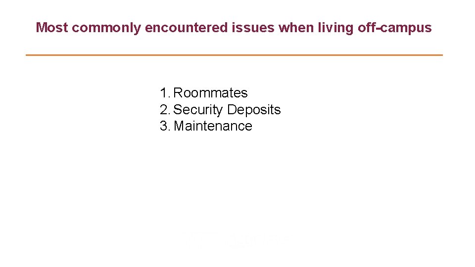 Most commonly encountered issues when living off-campus 1. Roommates 2. Security Deposits 3. Maintenance