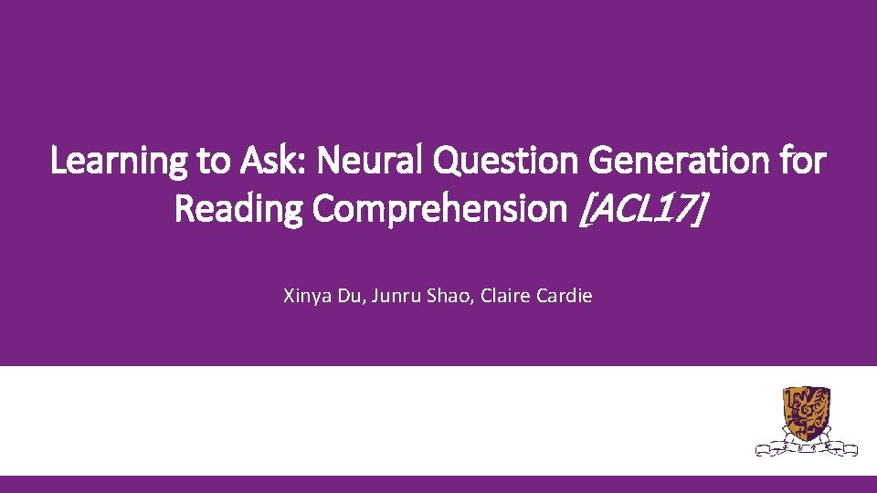 Learning to Ask: Neural Question Generation for Reading Comprehension [ACL 17] Xinya Du, Junru