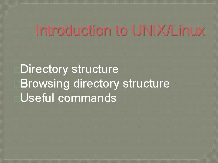 Introduction to UNIX/Linux �Directory structure �Browsing directory structure �Useful commands 