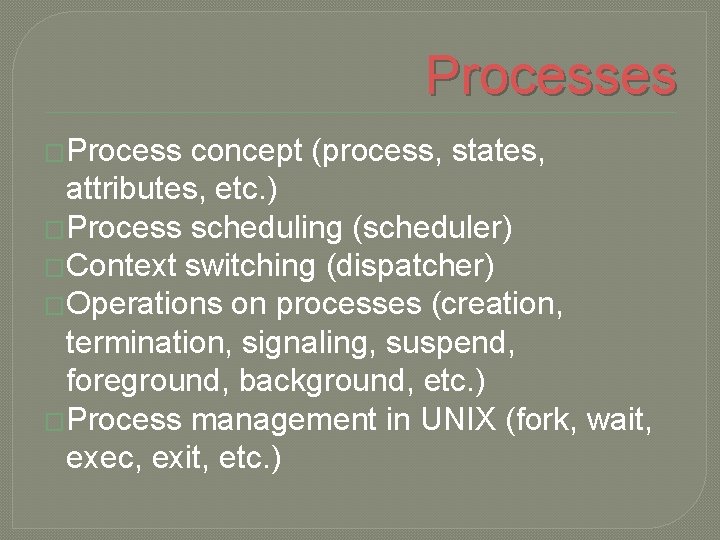 Processes �Process concept (process, states, attributes, etc. ) �Process scheduling (scheduler) �Context switching (dispatcher)
