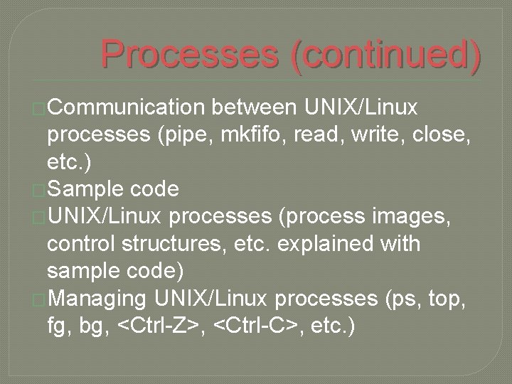 Processes (continued) �Communication between UNIX/Linux processes (pipe, mkfifo, read, write, close, etc. ) �Sample