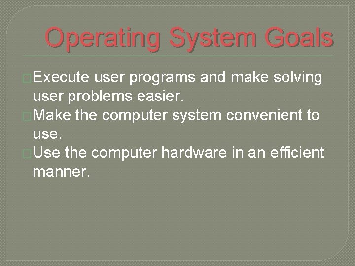 Operating System Goals �Execute user programs and make solving user problems easier. �Make the