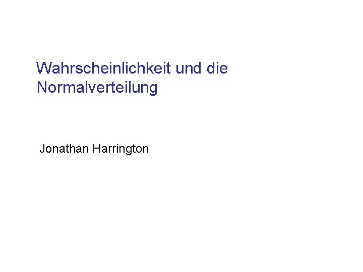 Wahrscheinlichkeit und die Normalverteilung Jonathan Harrington 