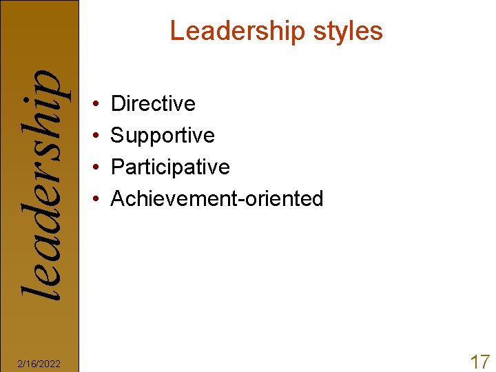 leadership Leadership styles 2/16/2022 • • Directive Supportive Participative Achievement-oriented 17 