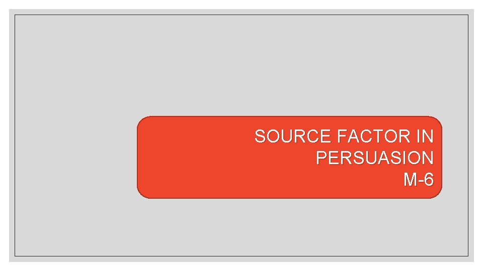 SOURCE FACTOR IN PERSUASION M-6 