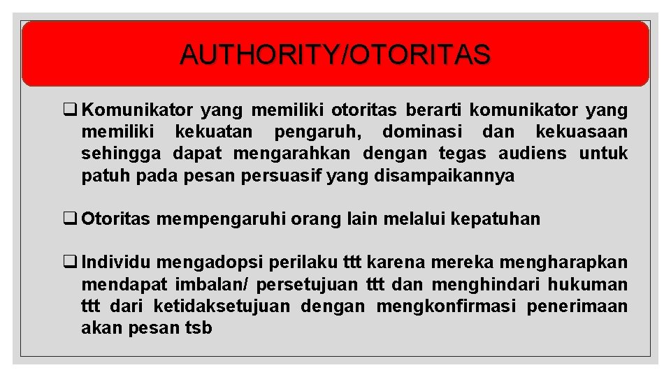 AUTHORITY/OTORITAS q Komunikator yang memiliki otoritas berarti komunikator yang memiliki kekuatan pengaruh, dominasi dan
