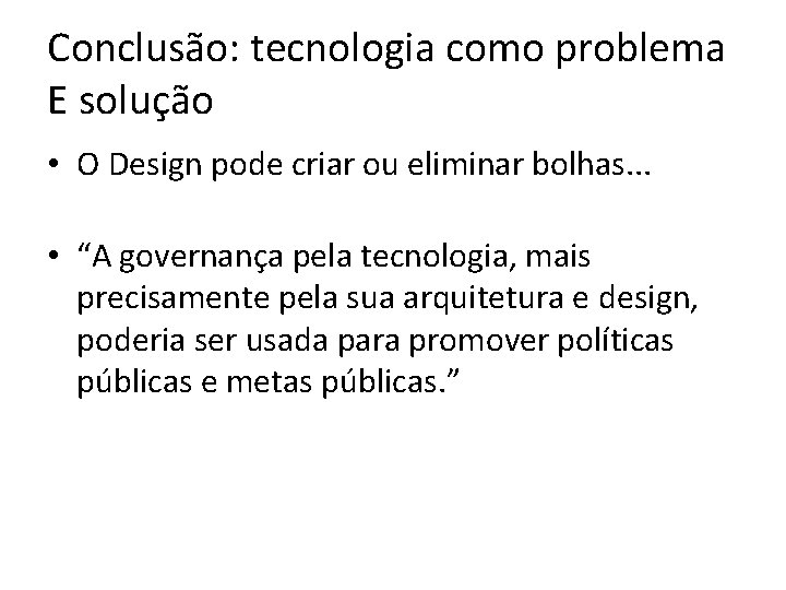 Conclusão: tecnologia como problema E solução • O Design pode criar ou eliminar bolhas.