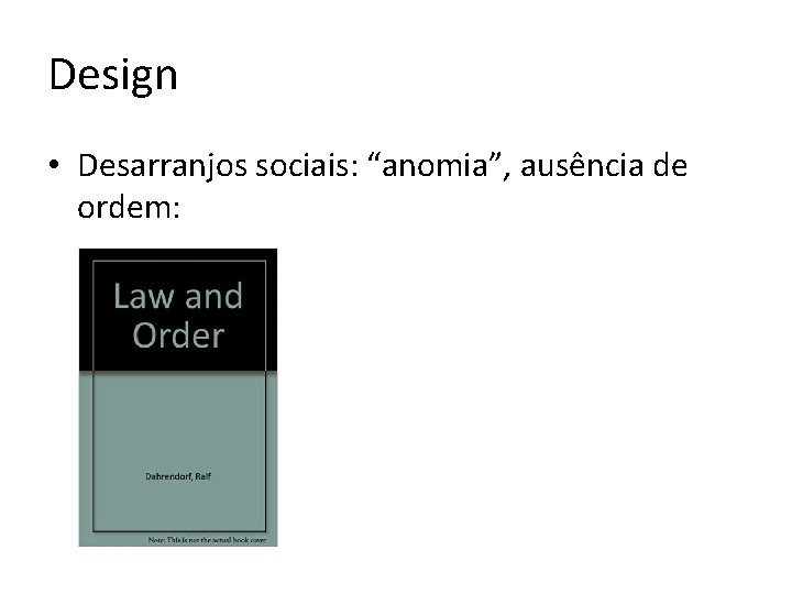 Design • Desarranjos sociais: “anomia”, ausência de ordem: 