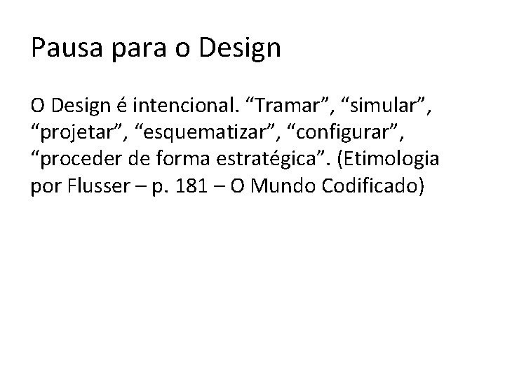 Pausa para o Design O Design é intencional. “Tramar”, “simular”, “projetar”, “esquematizar”, “configurar”, “proceder