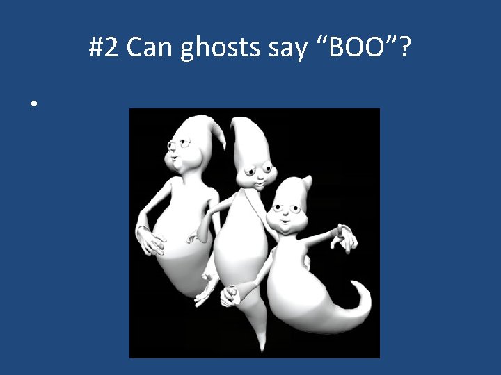#2 Can ghosts say “BOO”? • 
