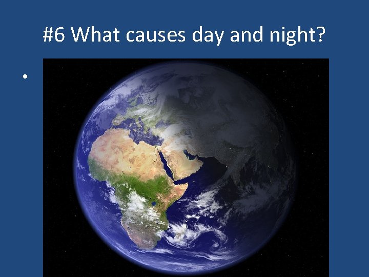 #6 What causes day and night? • 
