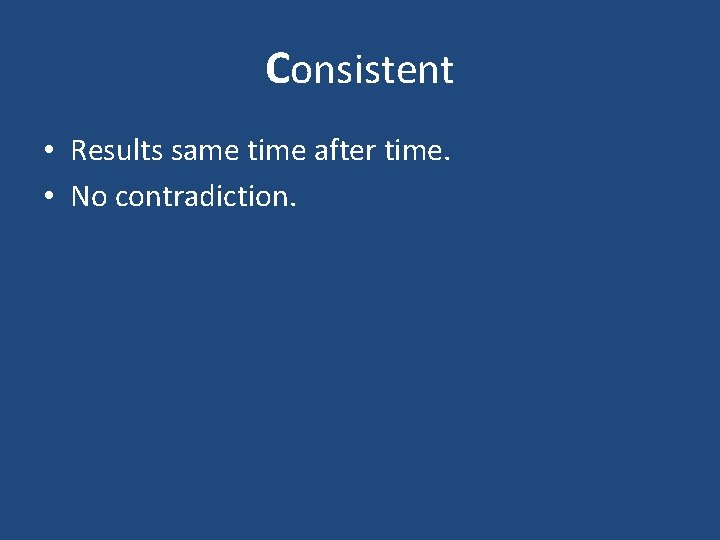 Consistent • Results same time after time. • No contradiction. 
