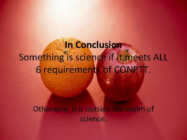 In Conclusion Something is science if it meets ALL 6 requirements of CONPTT. Otherwise,