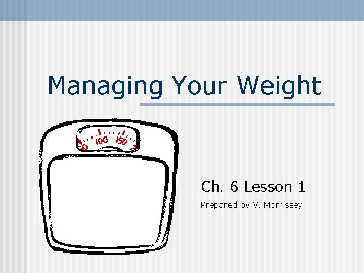 Managing Your Weight Ch. 6 Lesson 1 Prepared by V. Morrissey 