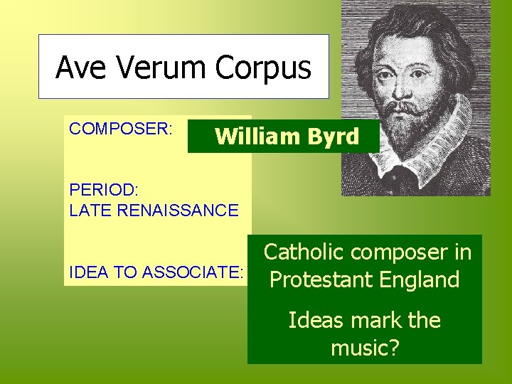 Ave Verum Corpus COMPOSER: William Byrd PERIOD: LATE RENAISSANCE IDEA TO ASSOCIATE: Catholic composer