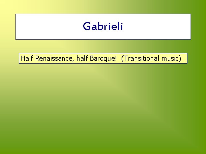 Gabrieli Half Renaissance, half Baroque! (Transitional music) 