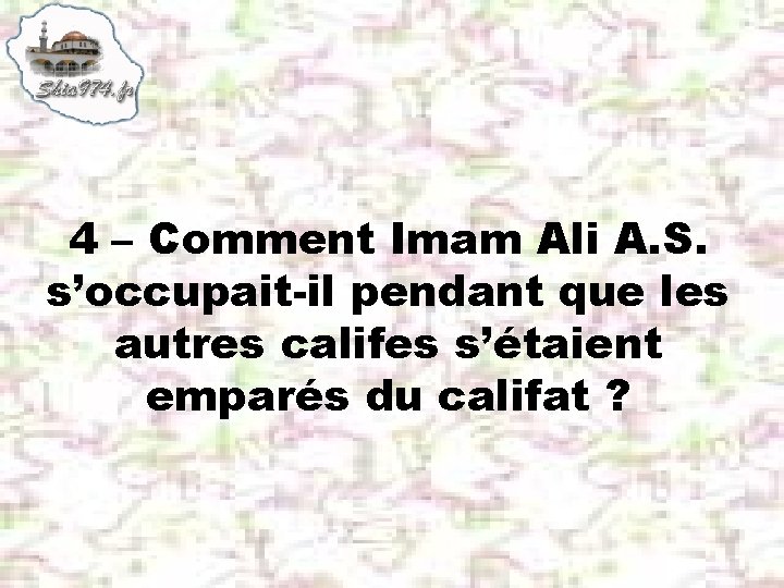 4 – Comment Imam Ali A. S. s’occupait-il pendant que les autres califes s’étaient