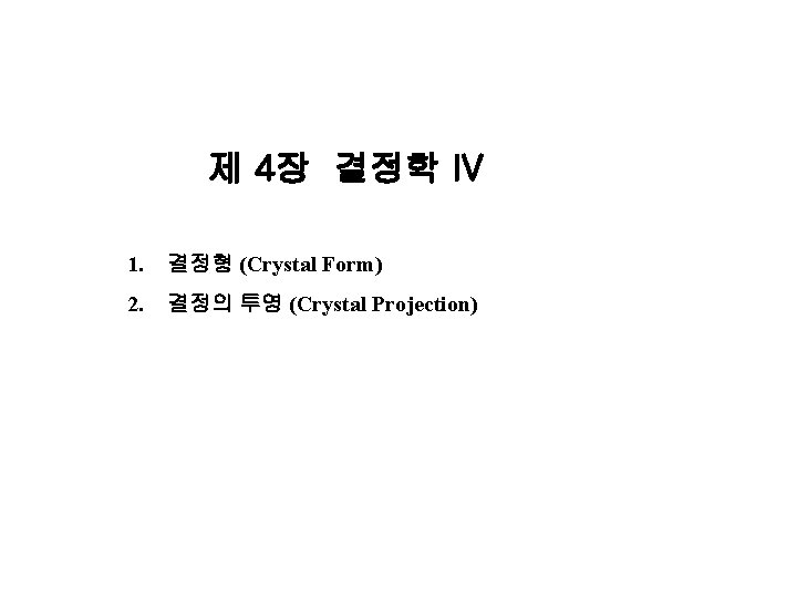 제 4장 결정학 IV 1. 결정형 (Crystal Form) 2. 결정의 투영 (Crystal Projection) 