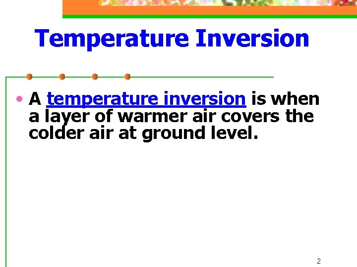 Temperature Inversion • A temperature inversion is when a layer of warmer air covers