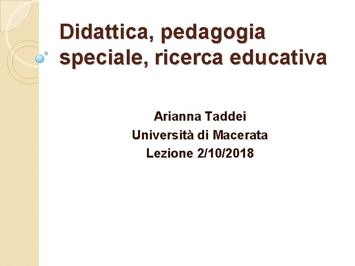 Didattica, pedagogia speciale, ricerca educativa Arianna Taddei Università di Macerata Lezione 2/10/2018 