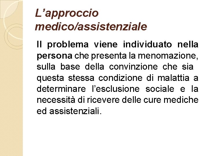 L’approccio medico/assistenziale Il problema viene individuato nella persona che presenta la menomazione, sulla base