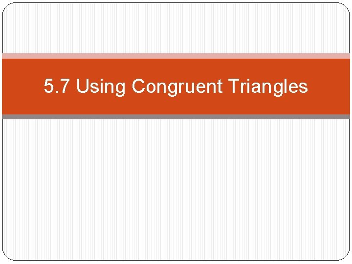 5. 7 Using Congruent Triangles 