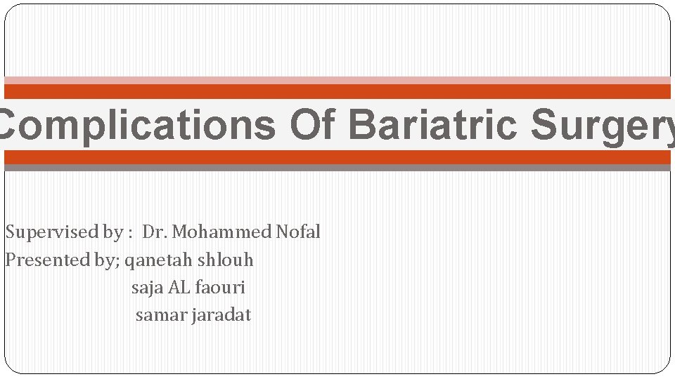 Complications Of Bariatric Surgery Supervised by : Dr. Mohammed Nofal Presented by; qanetah shlouh