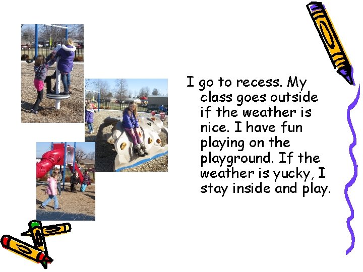 I go to recess. My class goes outside if the weather is nice. I
