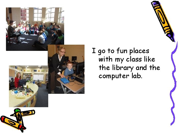 I go to fun places with my class like the library and the computer