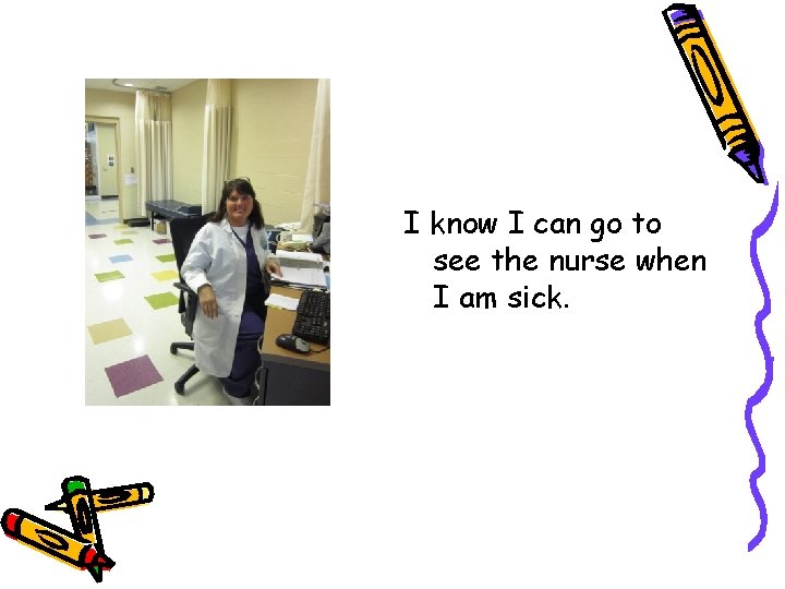 I know I can go to see the nurse when I am sick. 