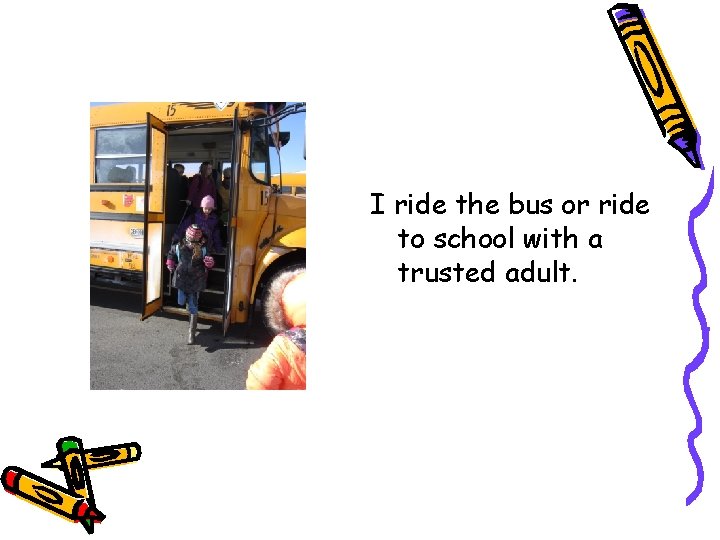 I ride the bus or ride to school with a trusted adult. 