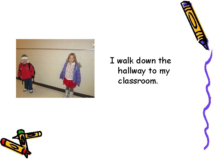 I walk down the hallway to my classroom. 